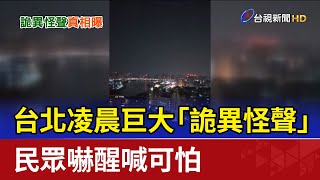 台北凌晨巨大「詭異怪聲」 民眾嚇醒喊可怕