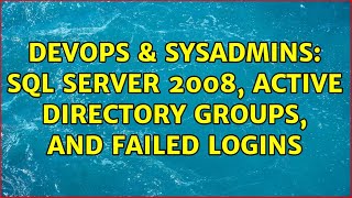 DevOps & SysAdmins: Sql Server 2008, Active Directory Groups, and Failed Logins (3 Solutions!!)