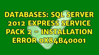 Databases: SQL Server 2012 Express Service Pack 2 - installation error 0x84B40001 (2 Solutions!!)