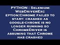 PYTHON : Selenium: WebDriverException:Chrome failed to start: crashed as google-chrome is no longer