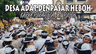 DESA ADAT DENPASAR HEBOH !!! KARYA PURA DESA LAN PUSEH