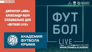 Директор "Академии футбола Крыма" Александр Яцун дал интервью программе "Футбол Live" (22 мая 2023)