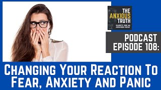 Podcast EP 108: Changing Your Reaction To Anxiety, Fear, and Panic (May 2020)