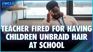 Male Teacher Fired For Children Unbraiding Hair At School!