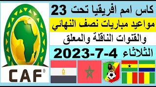 مواعيد مباريات نصف نهائي كاس امم افريقيا تحت 23 الثلاثاء 4-7-2023 والقنوات الناقلة