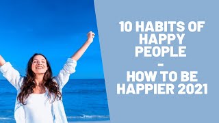 10 Habits of Happy People - How To Be Happier 2021