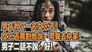 男子救了一名女乞丐！女乞丐竟對他說：帶我去你家！男子二話不說：好！ ｜民間故事會