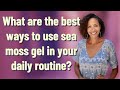 What are the best ways to use sea moss gel in your daily routine?