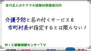 吉川正人のケアマネ試験対策講座2025（vol.03 介護予防と名の付くサービスを市町村長が指定するとは限らない！）