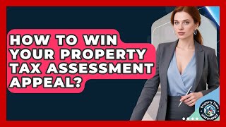 How To Win Your Property Tax Assessment Appeal? - Property Taxes Uncovered