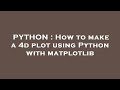 PYTHON : How to make a 4d plot using Python with matplotlib