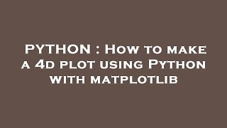PYTHON : How to make a 4d plot using Python with matplotlib