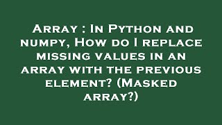 Array : In Python and numpy, How do I replace missing values in an array with the previous element?