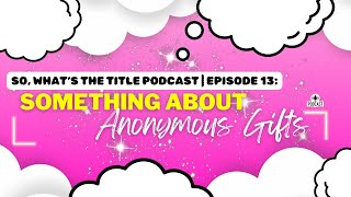 Ep. 13: Something About Anonymous Gifts