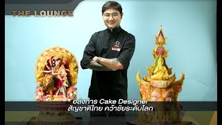 เจาะใจ The Lounge : อลังการ Cake Designer สัญชาติไทย คว้าชัยระดับโลก [13 ธ.ค 61]