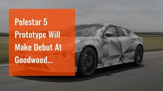 Polestar 5 Prototype Will Make Debut At Goodwood Festival Of Speed