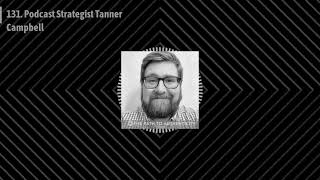 131. Podcast Strategist Tanner Campbell