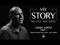 MY STORY | PART 1 • Jason Lopez: Former Prisoner, Drug Addict, and Gang Member • Part 1 of 2