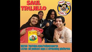 WHAT'S UP FOOL? PODCAST EP 433 w/ Saul Trujillo