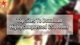 Top 6 Sites For Downloading Highly Compressed Games PPSSPP PS1 PS2 PS3 PS4 Xbox Roms