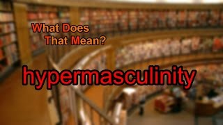 What does hypermasculinity mean?