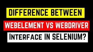 What Is the Difference Between WebDriver and WebElement Interface in Selenium?