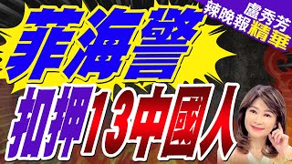 菲國扣13中國人 給這個理由｜菲海警 扣押13中國人｜【盧秀芳辣晚報】精華版 @中天新聞CtiNews