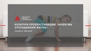 Лекция М. Зверевой "Культура прокрастинации зачем мы откладываем жизнь"