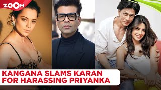 Kangana Ranaut ACCUSES Karan Johar of harassing Priyanka Chopra for her relation with Shah Rukh Khan