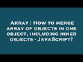 Array : How to merge array of objects in one object, including inner objects - JavaScript?