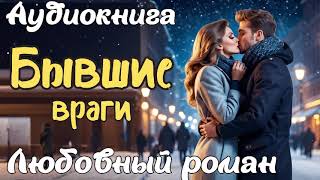 БЫВШИЕ ВРАГИ / АУДИОКНИГА / ЛЮБОВНЫЙ РОМАН