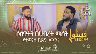 ሶለዋትን በጀመዓ ማለት እንዴት ይታያል? ቃልቻን ጠርቶ ዱዓ ማድረግ እንዴት ይታያል? ትክክለኛ ሶደቃ ለማን ነው የሚሰጠው? ሌሎችም || ጠይቁ || ክፍል 276