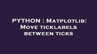 PYTHON : Matplotlib: Move ticklabels between ticks