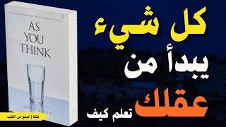 هل يمكن أن تُغيّر حياتك فقط بتغيير طريقة تفكيرك؟ ملخص كتاب كما تفكر تكون