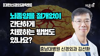 [대한신경외과학회] 뇌종양을 절개없이 간단하게 치료하는 방법도 있나요? / 충남대병원 신경외과 김선환