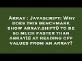 Array : Javascript: Why does this benchmark show array.shift() to be so much faster than array[i] at