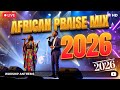 UPLIFTING AFRICAN PRAISE MEDLEY MIX 2026