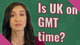 Is UK on GMT time?