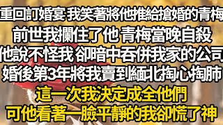 【完結】重回訂婚宴 我笑著將他推給搶婚的青梅，前世我攔住了他 青梅當晚自殺，他說不怪我 卻暗中吞併我家的公司，婚後第3年將我賣到緬北掏心掏肺，這一次我決定成全他們，可他看著一臉平靜的我卻慌了神