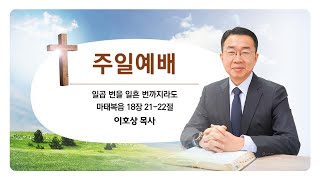 231015_일곱 번을 일흔 번까지라도_마태복음 18장 21-22절_(이호상 목사)