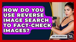 How Do You Use Reverse Image Search To Fact-check Images? - Real Life Curriculum