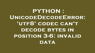PYTHON : UnicodeDecodeError: 'utf8' codec can't decode bytes in position 3-6: invalid data