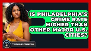 Is Philadelphia’s Crime Rate Higher Than Other Major U.S. Cities? - Everything About Philadelphia