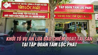 Khởi tố vụ án lừa đảo chiếm đoạt tài sản tại Tập đoàn Tâm Lộc Phát | VTV24