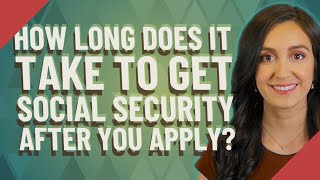 How long does it take to get Social Security after you apply?