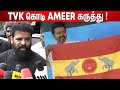 Ameer about Thalapathy🔥 Vijay's TVK Flag Issue ! Ameer Latest Speech