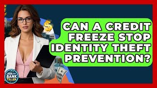 Can A Credit Freeze Stop Identity Theft Prevention? - Ask Your Bank Teller