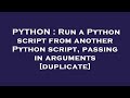 PYTHON : Run a Python script from another Python script, passing in arguments