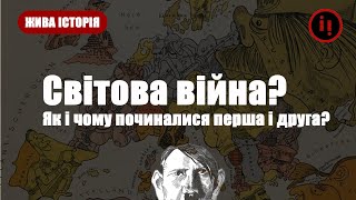 Світова війна? Як і чому починалися перша і друга?. ЖИВА ІСТОРІЯ