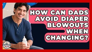 How Can Dads Avoid Diaper Blowouts When Changing? - Fatherhood Journey Network